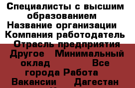 Специалисты с высшим образованием › Название организации ­ Компания-работодатель › Отрасль предприятия ­ Другое › Минимальный оклад ­ 27 850 - Все города Работа » Вакансии   . Дагестан респ.,Кизилюрт г.